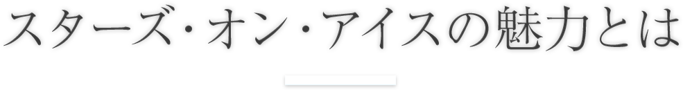 スターズ・オン・アイスの魅力とは
