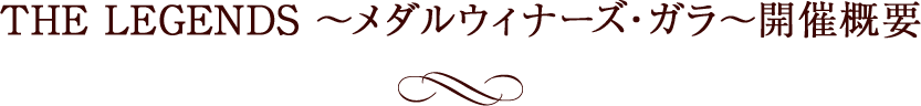 THE LEGENDS ~メダルウィナーズ・ガラ~ 開催概要
